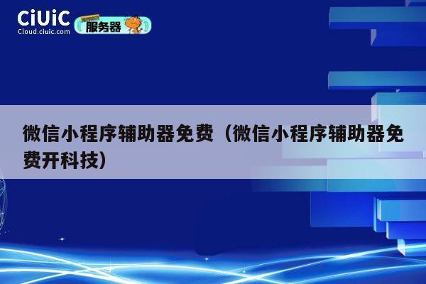 微信小程序辅助器免费（微信小程序辅助器免费开科技） 第1张