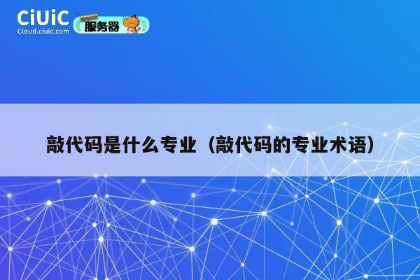敲代码是什么专业(敲代码的专业术语) 第1张 敲代码是什么专业(敲代码的专业术语) 第1张