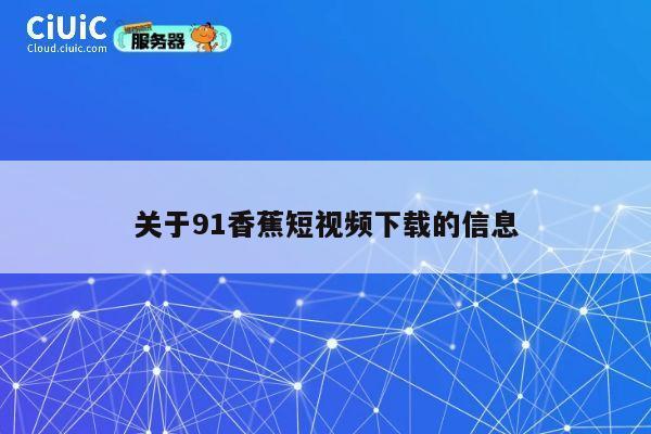 关于91香蕉短视频下载的信息 第1张 关于91香蕉短视频下载的信息 第1张
