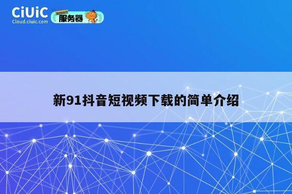 新91抖音短视频下载的简单介绍 第1张 新91抖音短视频下载的简单介绍 第1张