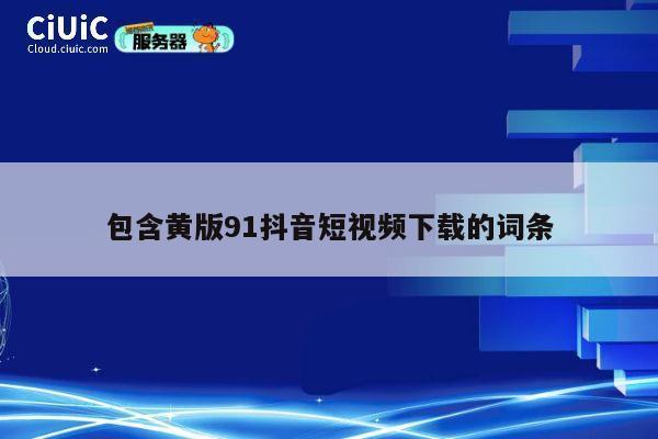 包含黄版91抖音短视频下载的词条 第1张