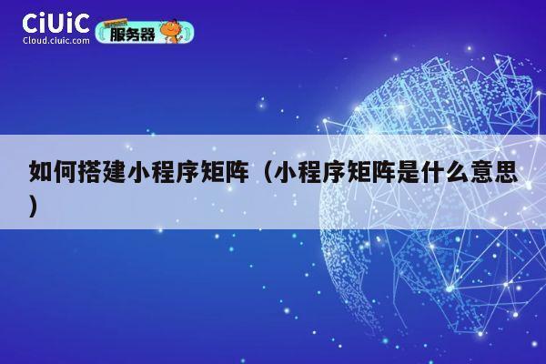 如何搭建小程序矩阵(小程序矩阵是什么意思) 第1张 如何搭建小程序矩阵(小程序矩阵是什么意思) 第1张