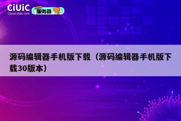 源码编辑器手机版下载(源码编辑器手机版下载30版本) 第1张 源码编辑器手机版下载(源码编辑器手机版下载30版本) 第1张