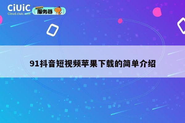 91抖音短视频苹果下载的简单介绍 第1张