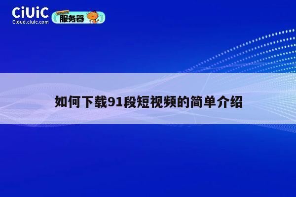 如何下载91段短视频的简单介绍 第1张 如何下载91段短视频的简单介绍 第1张