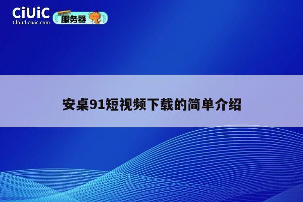 安桌91短视频下载的简单介绍 第1张 安桌91短视频下载的简单介绍 第1张