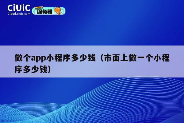 做个app小程序多少钱(市面上做一个小程序多少钱) 第1张 做个app小程序多少钱(市面上做一个小程序多少钱) 第1张