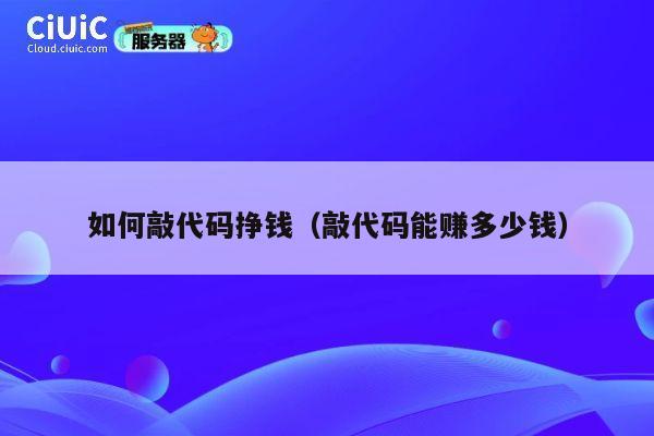 如何敲代码挣钱(敲代码能赚多少钱) 第1张 如何敲代码挣钱(敲代码能赚多少钱) 第1张