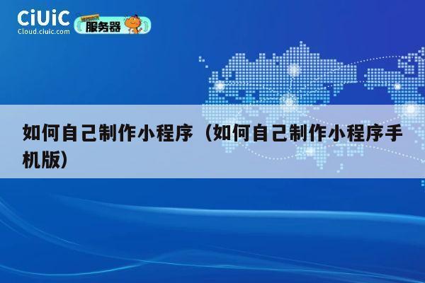 如何自己制作小程序(如何自己制作小程序手机版) 第1张 如何自己制作小程序(如何自己制作小程序手机版) 第1张
