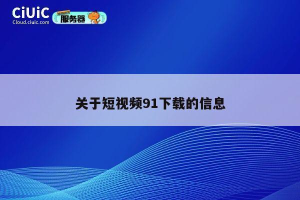 关于短视频91下载的信息 第1张 关于短视频91下载的信息 第1张