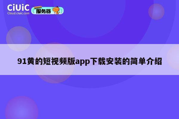 91黄的短视频版app下载安装的简单介绍 第1张 91黄的短视频版app下载安装的简单介绍 第1张