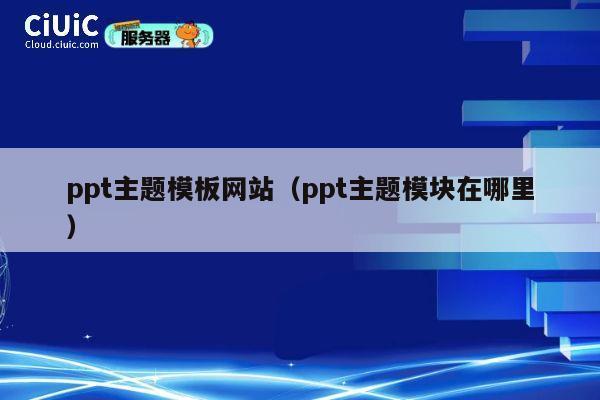 ppt主题模板网站(ppt主题模块在哪里) 第1张 ppt主题模板网站(ppt主题模块在哪里) 第1张