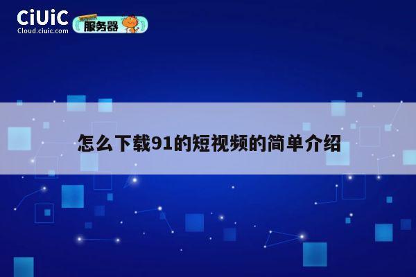 怎么下载91的短视频的简单介绍 第1张 怎么下载91的短视频的简单介绍 第1张