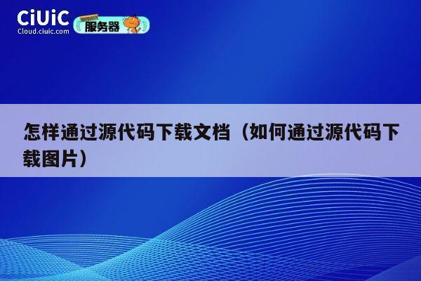 怎样通过源代码下载文档（如何通过源代码下载图片） 第1张