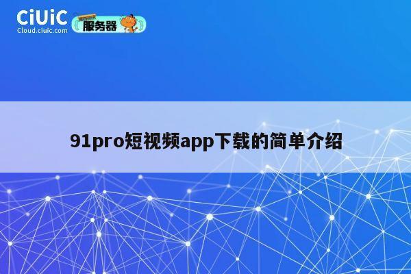 91pro短视频app下载的简单介绍 第1张 91pro短视频app下载的简单介绍 第1张