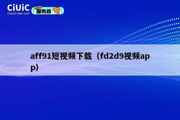 aff91短视频下载(fd2d9视频app) 第1张 aff91短视频下载(fd2d9视频app) 第1张