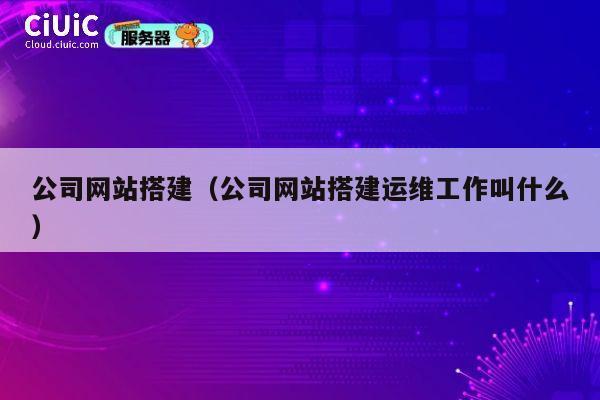 公司网站搭建(公司网站搭建运维工作叫什么) 第1张 公司网站搭建(公司网站搭建运维工作叫什么) 第1张