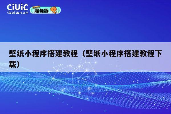 壁纸小程序搭建教程(壁纸小程序搭建教程下载) 第1张 壁纸小程序搭建教程(壁纸小程序搭建教程下载) 第1张