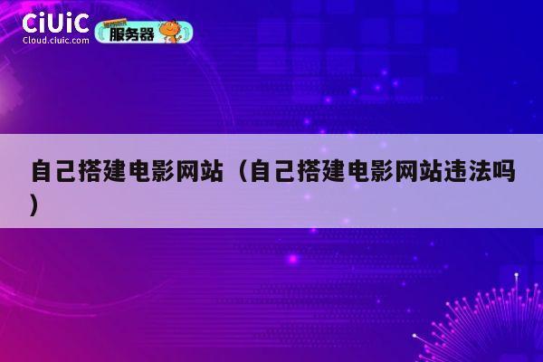 自己搭建电影网站(自己搭建电影网站违法吗) 第1张 自己搭建电影网站(自己搭建电影网站违法吗) 第1张