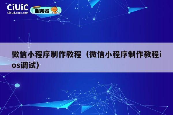 微信小程序制作教程(微信小程序制作教程ios调试) 第1张 微信小程序制作教程(微信小程序制作教程ios调试) 第1张