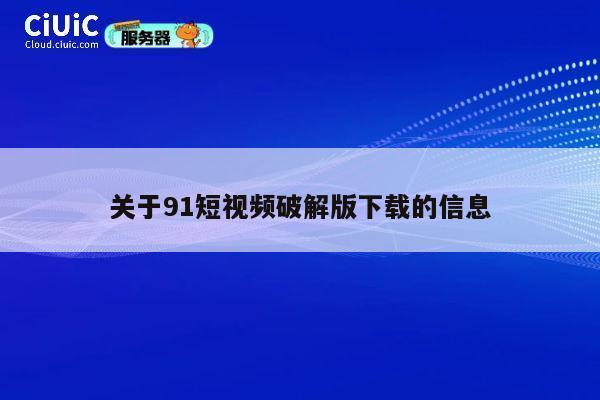 关于91短视频破解版下载的信息 第1张 关于91短视频破解版下载的信息 第1张