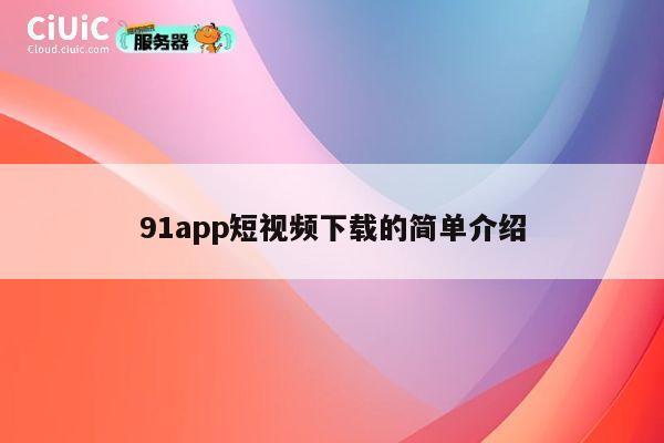 91app短视频下载的简单介绍 第1张 91app短视频下载的简单介绍 第1张
