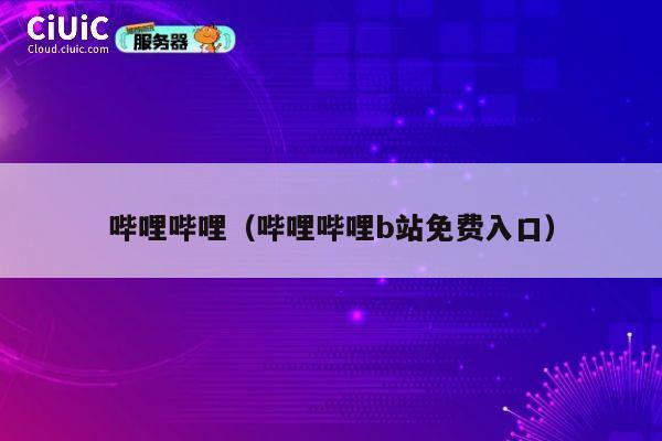 哔哩哔哩(哔哩哔哩b站免费入口) 第1张 哔哩哔哩(哔哩哔哩b站免费入口) 第1张