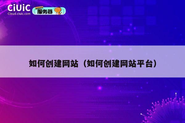 如何创建网站(如何创建网站平台) 第1张 如何创建网站(如何创建网站平台) 第1张