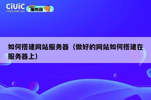 如何搭建网站服务器(做好的网站如何搭建在服务器上) 第1张 如何搭建网站服务器(做好的网站如何搭建在服务器上) 第1张