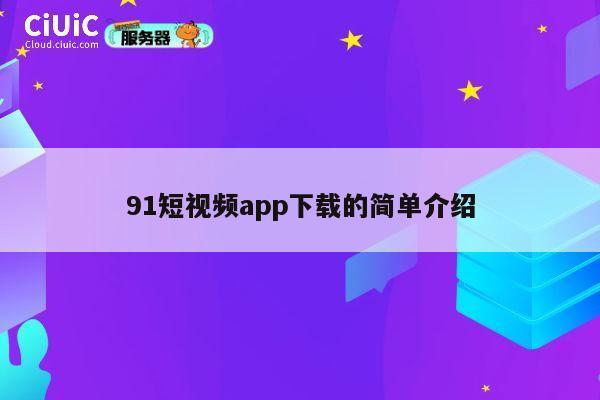 91短视频app下载的简单介绍 第1张 91短视频app下载的简单介绍 第1张