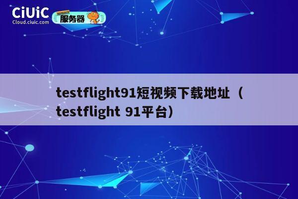 testflight91短视频下载地址(testflight 91平台) 第1张 testflight91短视频下载地址(testflight 91平台) 第1张