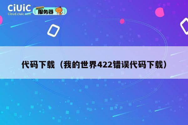 代码下载(我的世界422错误代码下载) 第1张 代码下载(我的世界422错误代码下载) 第1张