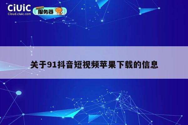 关于91抖音短视频苹果下载的信息 第1张 关于91抖音短视频苹果下载的信息 第1张
