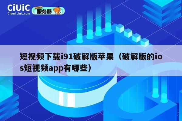 短视频下载i91破解版苹果（破解版的ios短视频app有哪些） 第1张