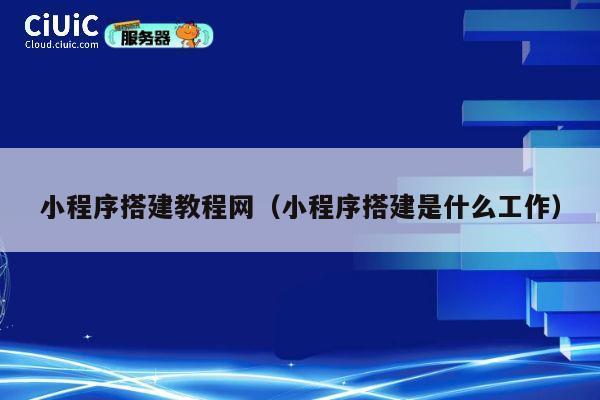 小程序搭建教程网(小程序搭建是什么工作) 第1张 小程序搭建教程网(小程序搭建是什么工作) 第1张