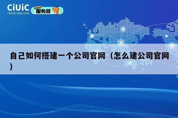 自己如何搭建一个公司官网(怎么建公司官网) 第1张 自己如何搭建一个公司官网(怎么建公司官网) 第1张