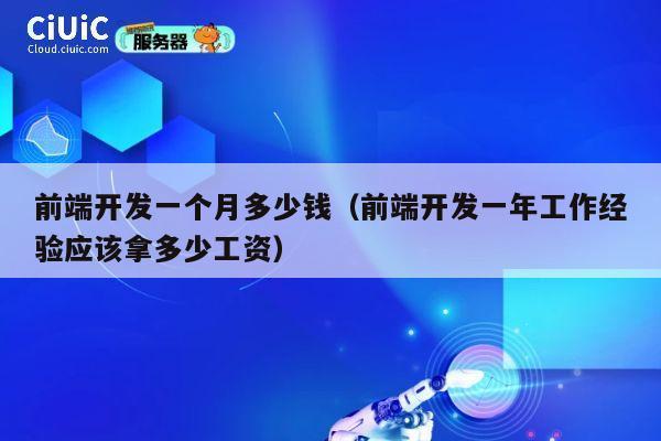 前端开发一个月多少钱(前端开发一年工作经验应该拿多少工资) 第1张 前端开发一个月多少钱(前端开发一年工作经验应该拿多少工资) 第1张