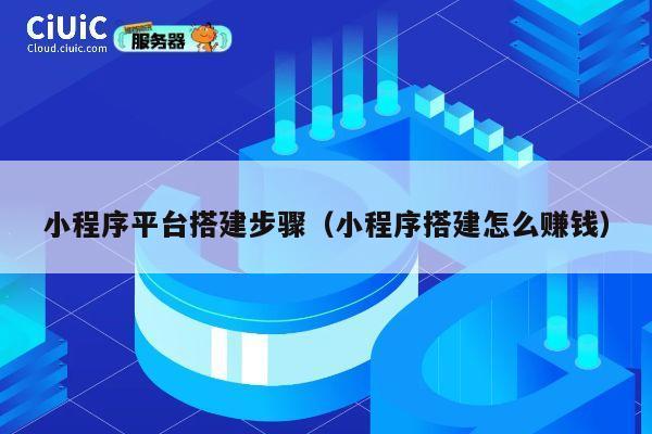 小程序平台搭建步骤（小程序搭建怎么赚钱） 第1张