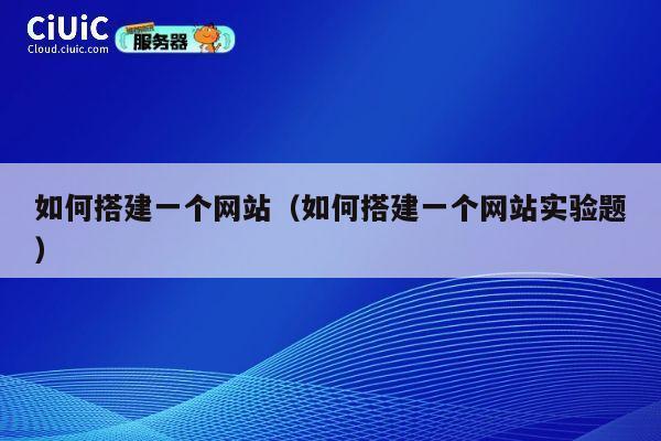 如何搭建一个网站(如何搭建一个网站实验题) 第1张 如何搭建一个网站(如何搭建一个网站实验题) 第1张