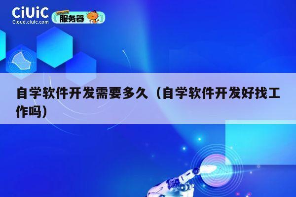 自学软件开发需要多久（自学软件开发好找工作吗） 第1张
