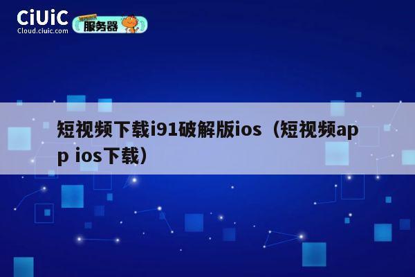 短视频下载i91破解版ios(短视频app ios下载) 第1张 短视频下载i91破解版ios(短视频app ios下载) 第1张