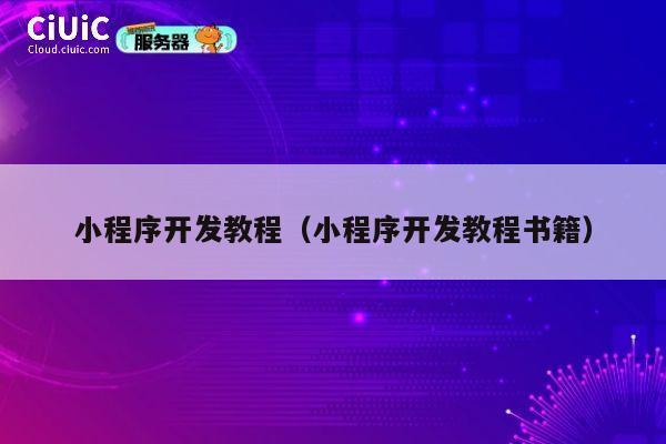 小程序开发教程(小程序开发教程书籍) 第1张 小程序开发教程(小程序开发教程书籍) 第1张