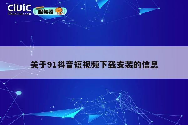 关于91抖音短视频下载安装的信息 第1张 关于91抖音短视频下载安装的信息 第1张