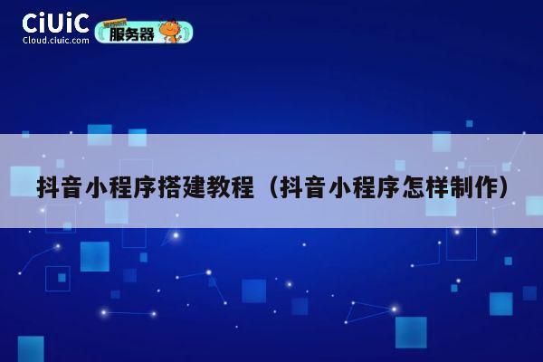 抖音小程序搭建教程(抖音小程序怎样制作) 第1张 抖音小程序搭建教程(抖音小程序怎样制作) 第1张