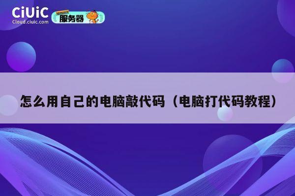 怎么用自己的电脑敲代码(电脑打代码教程) 第1张 怎么用自己的电脑敲代码(电脑打代码教程) 第1张