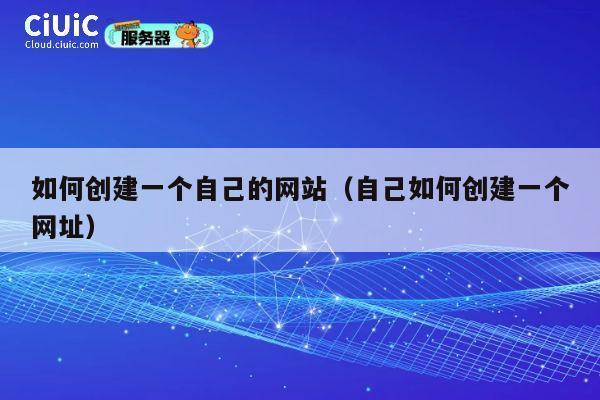 如何创建一个自己的网站（自己如何创建一个网址） 第1张
