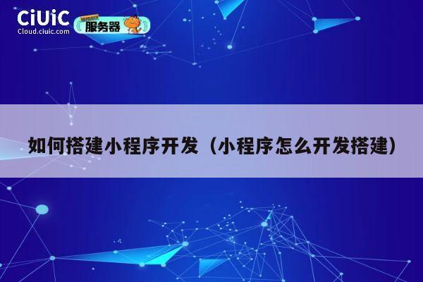 如何搭建小程序开发(小程序怎么开发搭建) 第1张 如何搭建小程序开发(小程序怎么开发搭建) 第1张
