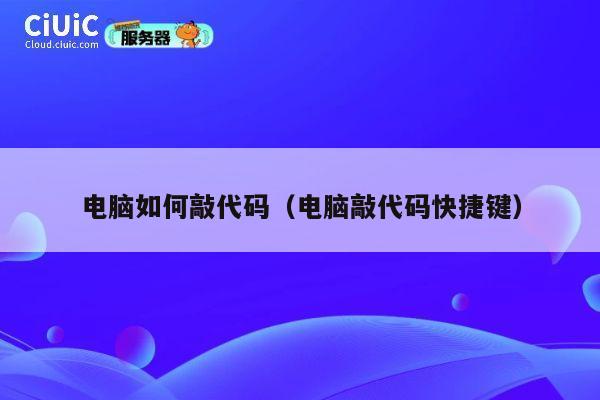 电脑如何敲代码(电脑敲代码快捷键) 第1张 电脑如何敲代码(电脑敲代码快捷键) 第1张