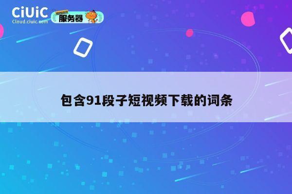 包含91段子短视频下载的词条 第1张