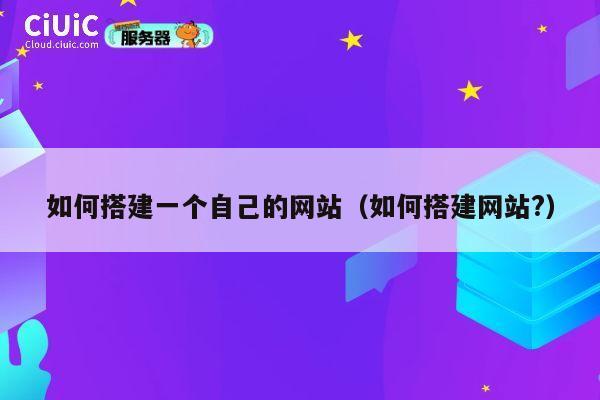 如何搭建一个自己的网站(如何搭建网站?) 第1张 如何搭建一个自己的网站(如何搭建网站?) 第1张